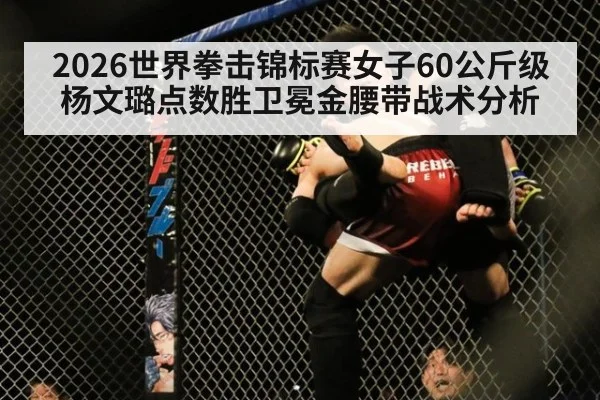 2026世界拳击锦标赛女子60公斤级杨文璐点数胜卫冕金腰带战术分析