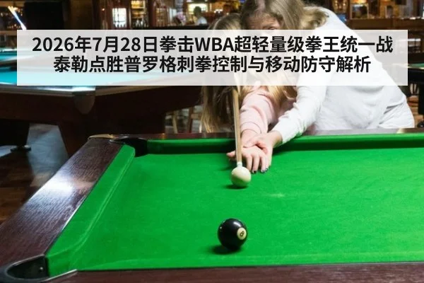 2026年7月28日拳击WBA超轻量级拳王统一战泰勒点胜普罗格刺拳控制与移动防守解析