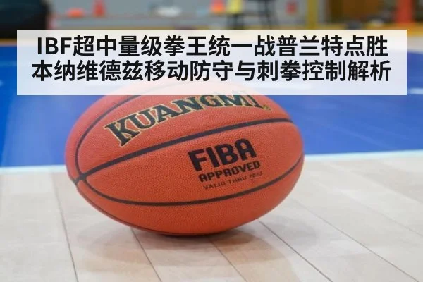 IBF超中量级拳王统一战普兰特点胜本纳维德兹移动防守与刺拳控制解析