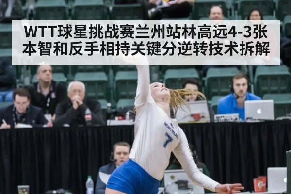 WTT球星挑战赛兰州站林高远4-3张本智和反手相持关键分逆转技术拆解