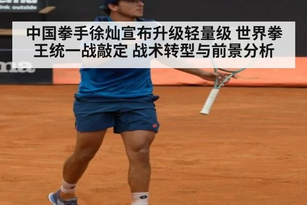中国拳手徐灿宣布升级轻量级 世界拳王统一战敲定 战术转型与前景分析