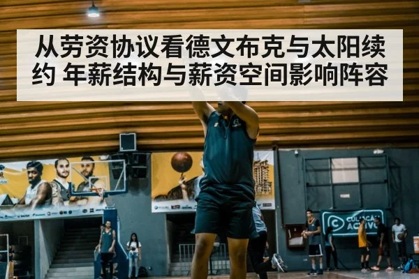从劳资协议看德文布克与太阳续约 年薪结构与薪资空间影响阵容