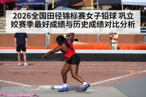 2026全国田径锦标赛女子铅球 巩立姣赛季最好成绩与历史成绩对比分析