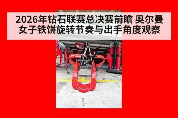 2026年钻石联赛总决赛前瞻 奥尔曼女子铁饼旋转节奏与出手角度观察