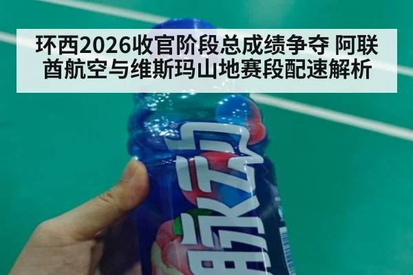 环西2026收官阶段总成绩争夺 阿联酋航空与维斯玛山地赛段配速解析