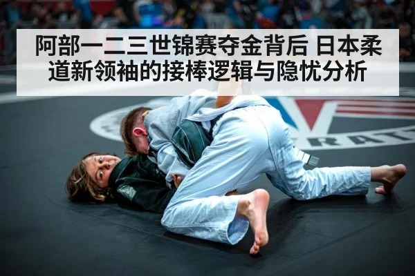 阿部一二三世锦赛夺金背后 日本柔道新领袖的接棒逻辑与隐忧分析