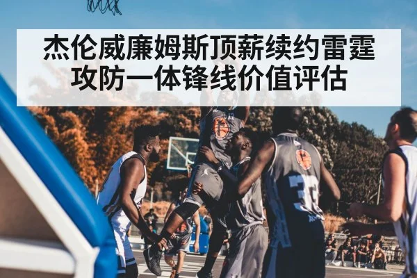 杰伦威廉姆斯顶薪续约雷霆 攻防一体锋线价值评估