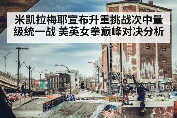 米凯拉梅耶宣布升重挑战次中量级统一战 美英女拳巅峰对决分析